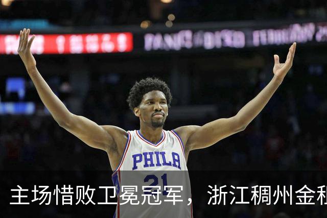 主场惜败卫冕冠军，浙江稠州金租男篮止步四连胜