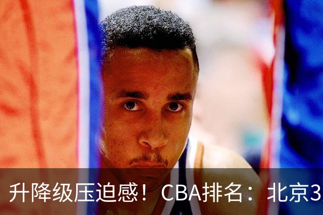 升降级压迫感！CBA排名：北京3连胜第1 广东艰难首胜山东暂居倒数