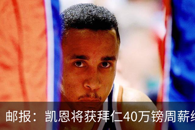 邮报：凯恩将获拜仁40万镑周薪续约 球员有私人公司打理商业版图